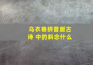 乌衣巷拼音版古诗 中的斜念什么